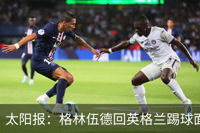 太阳报：格林伍德回英格兰踢球面临巨大压力，恐遭到敌意对待
